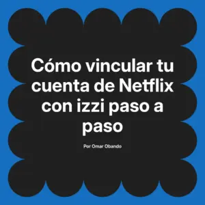 Cómo vincular tu cuenta de Netflix con izzi paso a paso