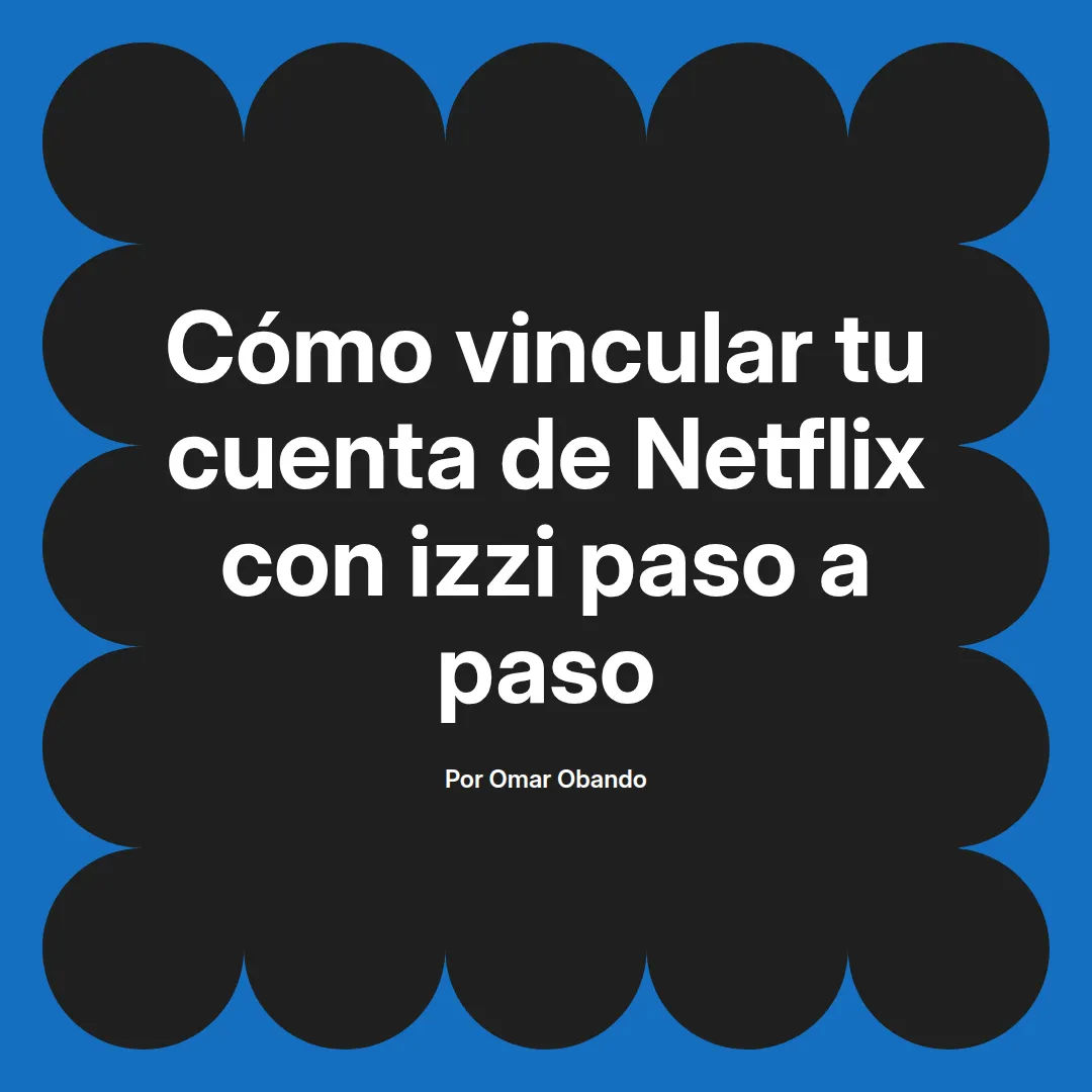 Cómo vincular tu cuenta de Netflix con izzi paso a paso