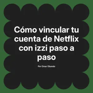 Cómo vincular tu cuenta de Netflix con izzi paso a paso