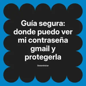 Guía segura: donde puedo ver mi contraseña gmail y protegerla