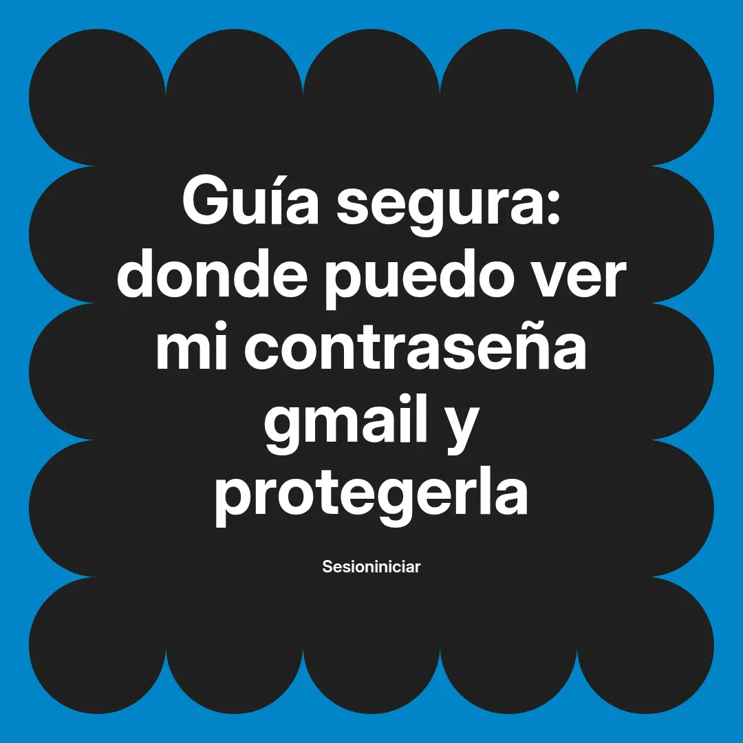 Guía segura: donde puedo ver mi contraseña gmail y protegerla