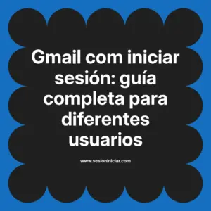 Gmail com iniciar sesión: guía completa para diferentes usuarios