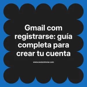 Gmail com registrarse: guía completa para crear tu cuenta