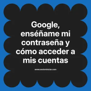 Google, enséñame mi contraseña y cómo acceder a mis cuentas