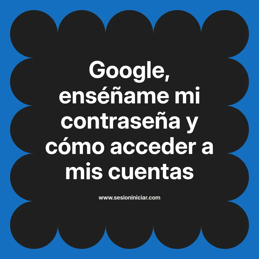 Google, enséñame mi contraseña y cómo acceder a mis cuentas