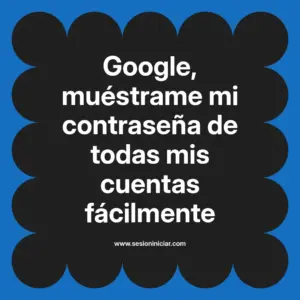Google, muéstrame mi contraseña de todas mis cuentas fácilmente