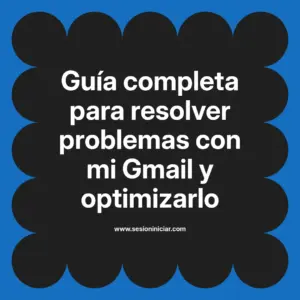 Guía completa para resolver problemas con mi Gmail y optimizarlo