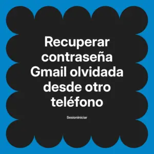 Recuperar contraseña Gmail olvidada desde otro teléfono