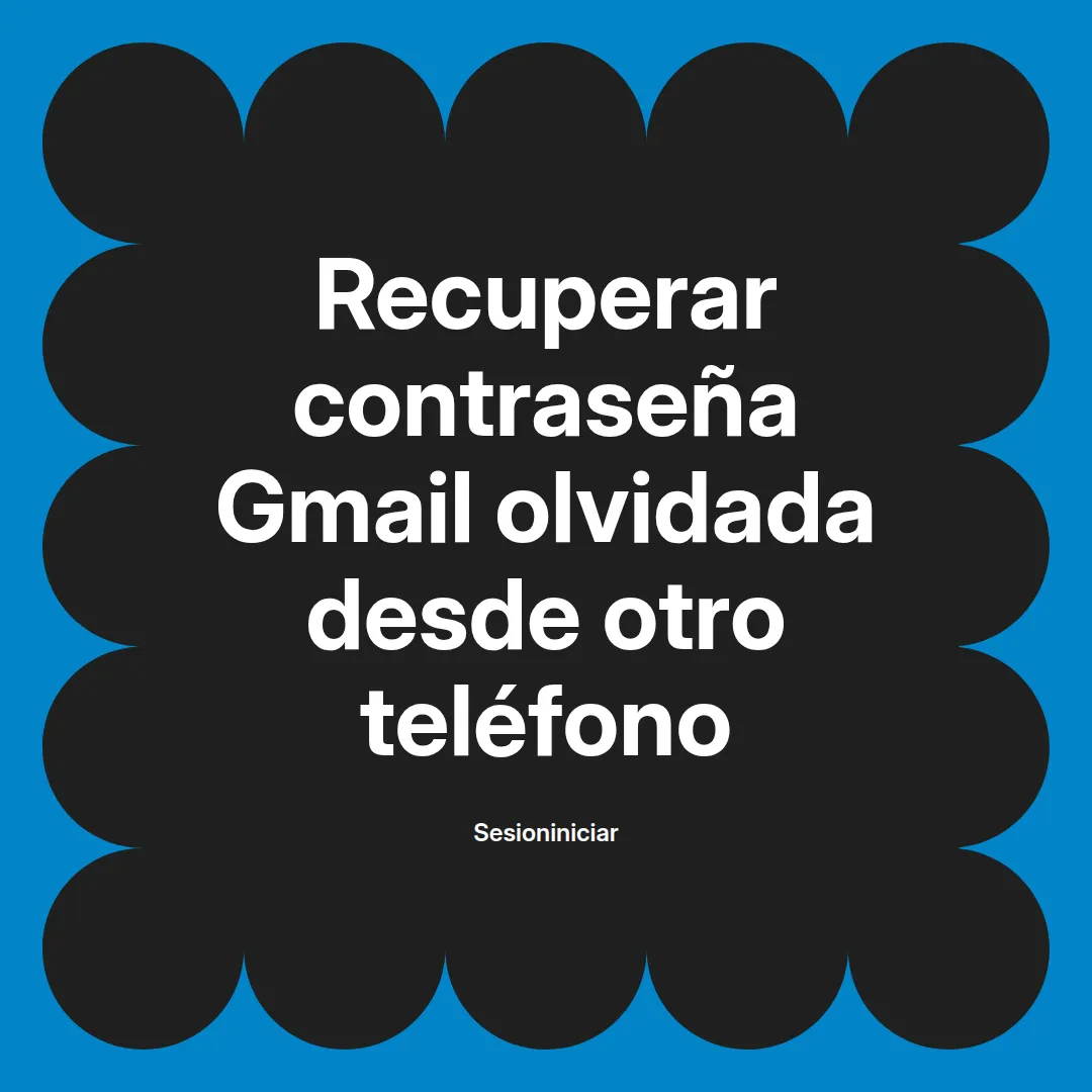 Recuperar contraseña Gmail olvidada desde otro teléfono