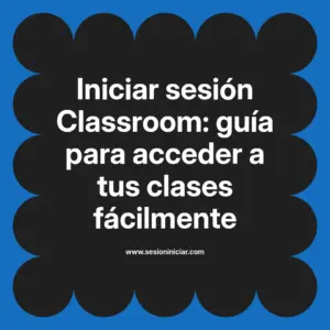 Iniciar sesión Classroom: guía para acceder a tus clases fácilmente