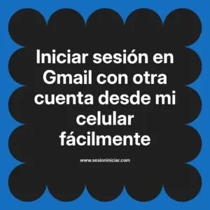 Iniciar sesión en Gmail con otra cuenta desde mi celular fácilmente