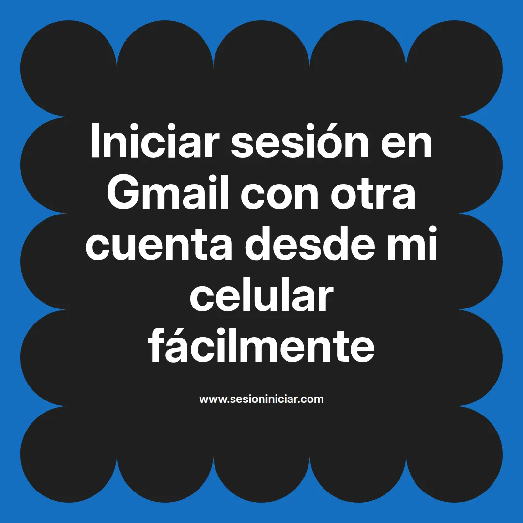 Iniciar sesión en Gmail con otra cuenta desde mi celular fácilmente