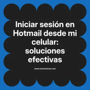 Iniciar sesión en Hotmail desde mi celular: soluciones efectivas