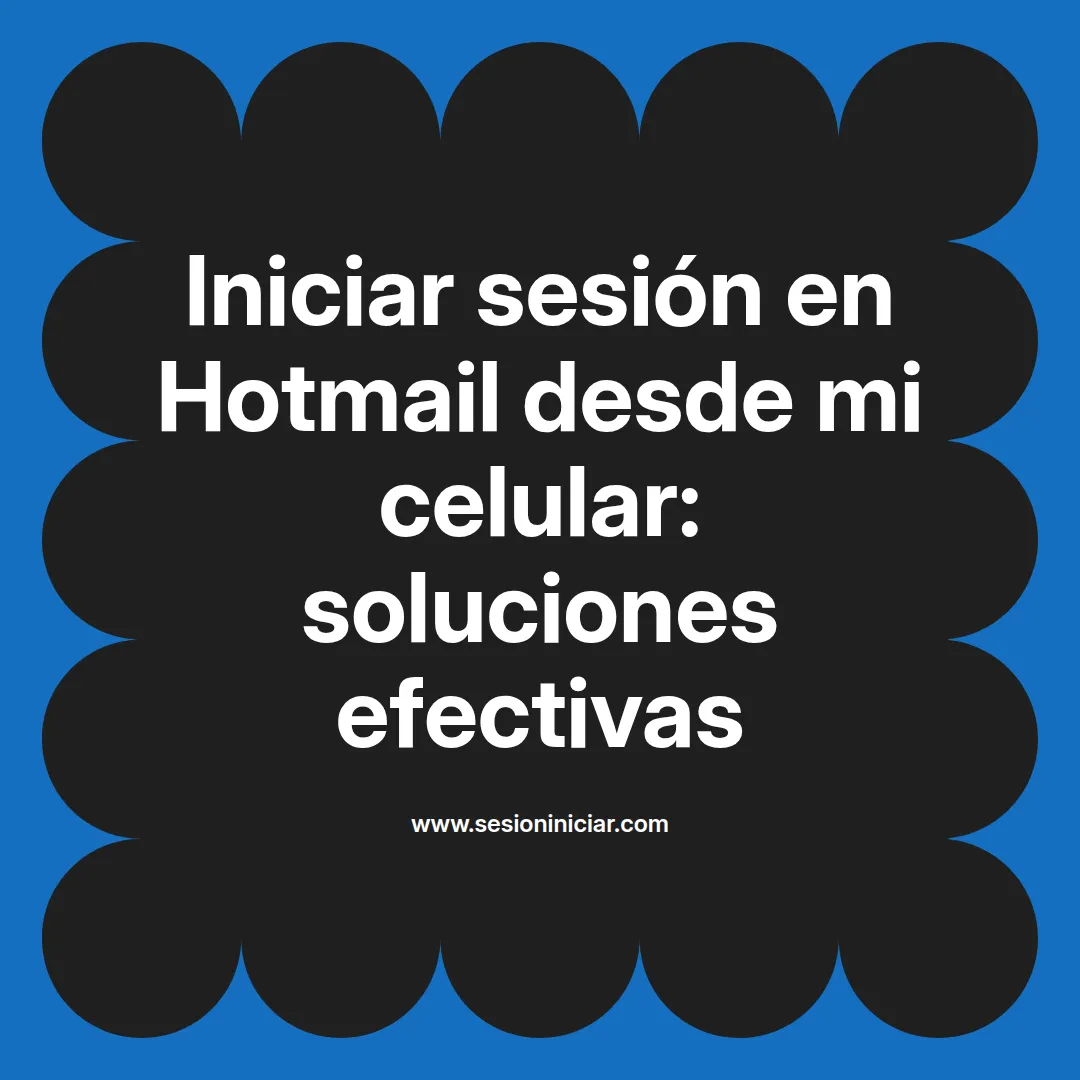 Iniciar sesión en Hotmail desde mi celular: soluciones efectivas