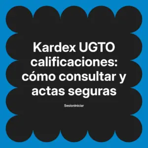 Kardex UGTO calificaciones: cómo consultar y actas seguras