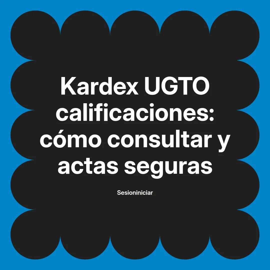 Kardex UGTO calificaciones: cómo consultar y actas seguras