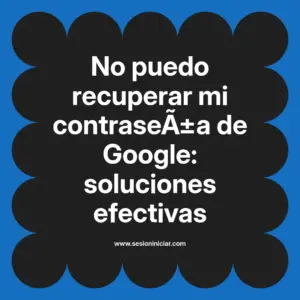 No puedo recuperar mi contraseña de Google: soluciones efectivas