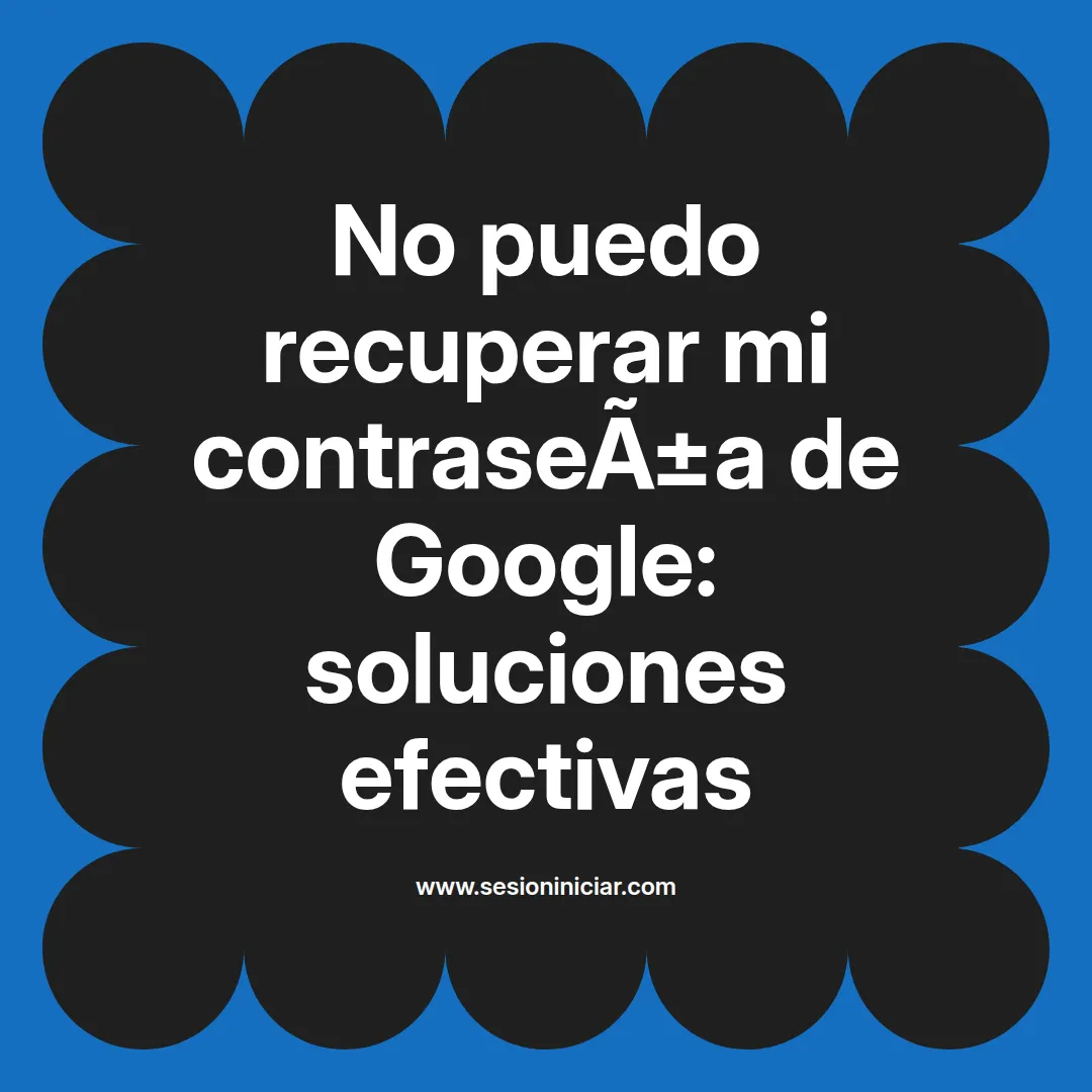 No puedo recuperar mi contraseña de Google: soluciones efectivas