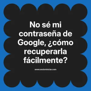 No sé mi contraseña de Google, ¿cómo recuperarla fácilmente?