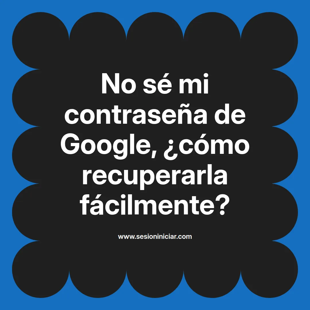 No sé mi contraseña de Google, ¿cómo recuperarla fácilmente?