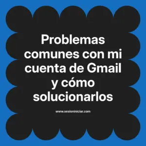Problemas comunes con mi cuenta de Gmail y cómo solucionarlos