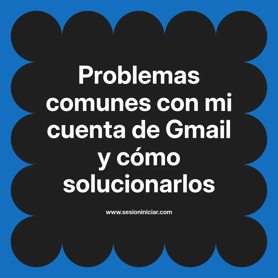 Problemas comunes con mi cuenta de Gmail y cómo solucionarlos
