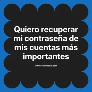 Quiero recuperar mi contraseña de mis cuentas más importantes