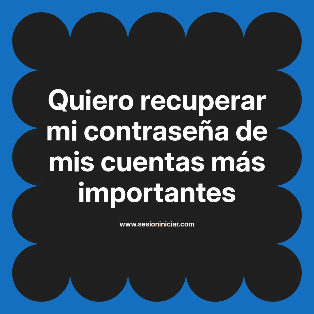 Quiero recuperar mi contraseña de mis cuentas más importantes
