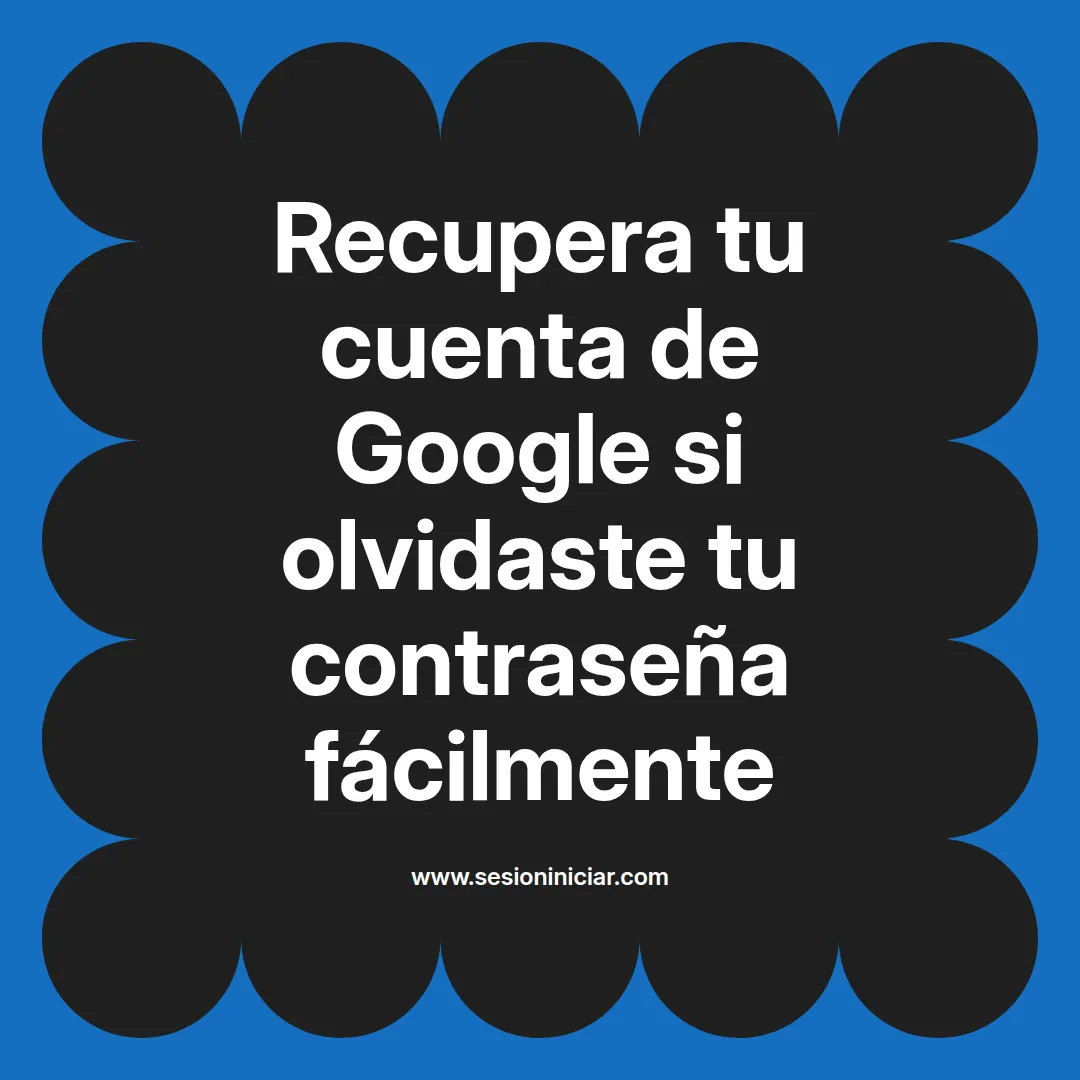 Recupera tu cuenta de Google si olvidaste tu contraseña fácilmente
