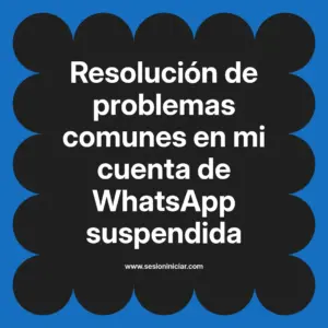Resolución de problemas comunes en mi cuenta de WhatsApp suspendida