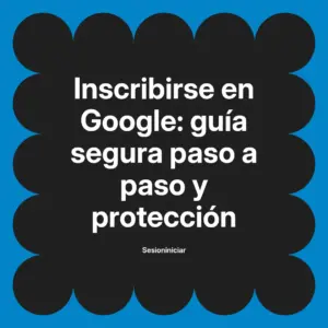 Inscribirse en Google: guía segura paso a paso y protección