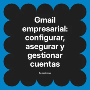 Gmail empresarial: configurar, asegurar y gestionar cuentas