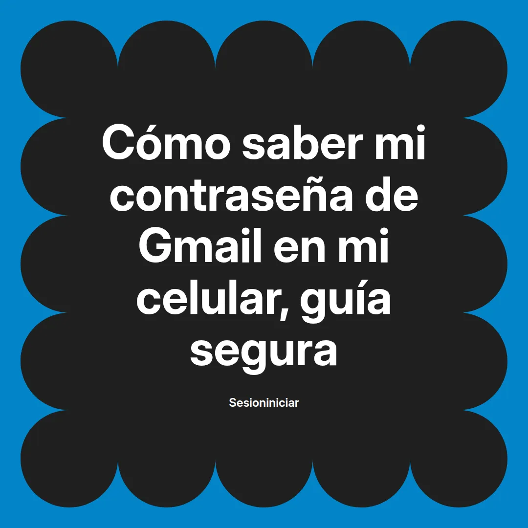 Como saber mi contraseña de Gmail en mi celular: guía segura