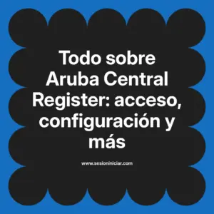 Todo sobre Aruba Central Register: acceso, configuración y más