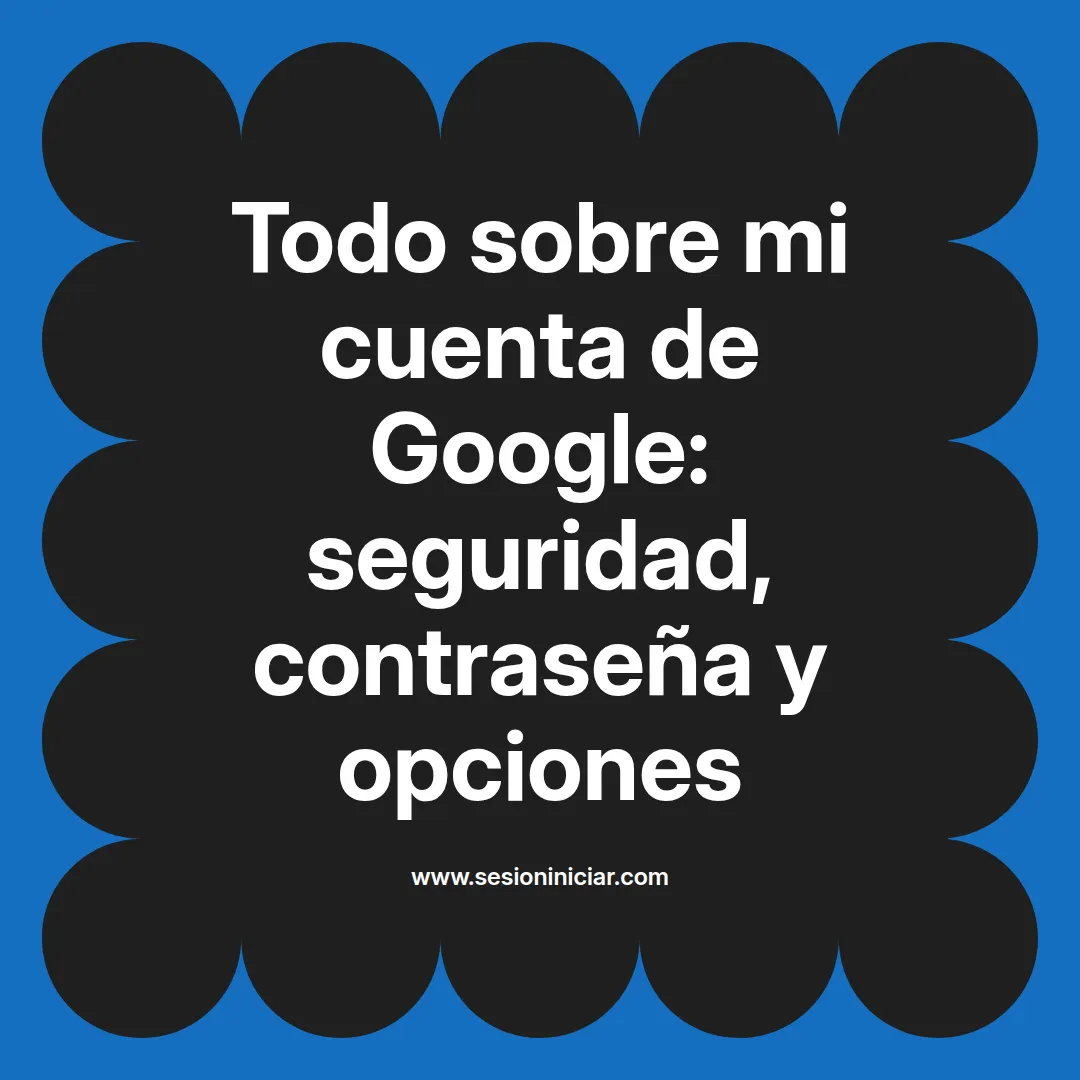 Todo sobre mi cuenta de Google: seguridad, contraseña y opciones