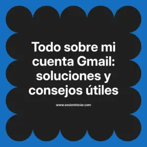 Todo sobre mi cuenta Gmail: soluciones y consejos útiles