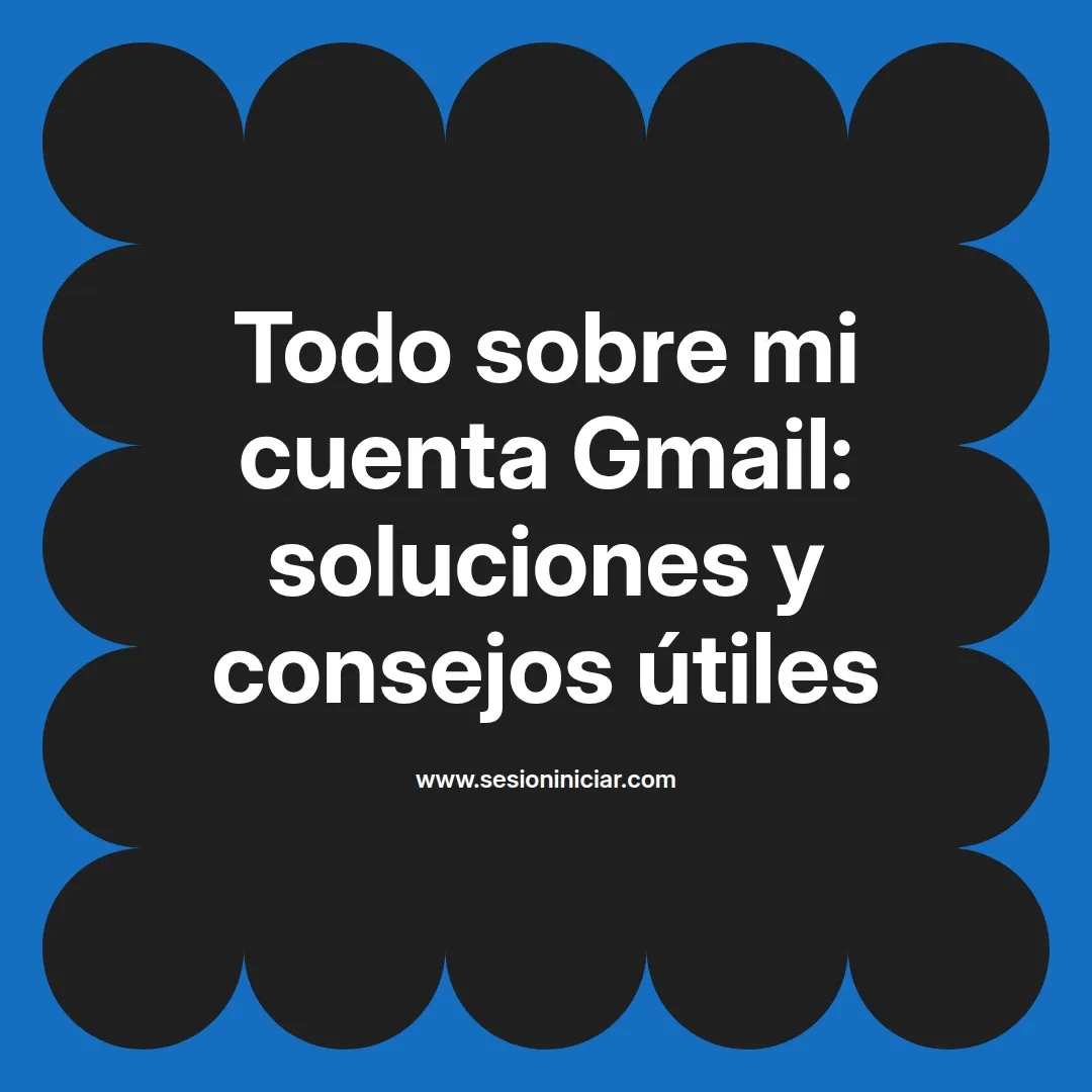 Todo sobre mi cuenta Gmail: soluciones y consejos útiles