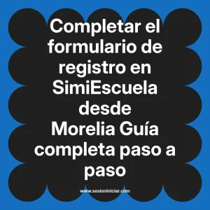 Completar el formulario de registro en SimiEscuela: Guía paso a paso desde Morelia