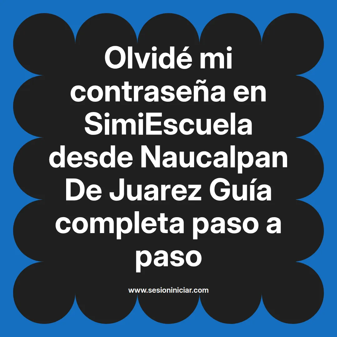 Olvidé mi contraseña en SimiEscuela: Guía paso a paso desde Naucalpan De Juarez