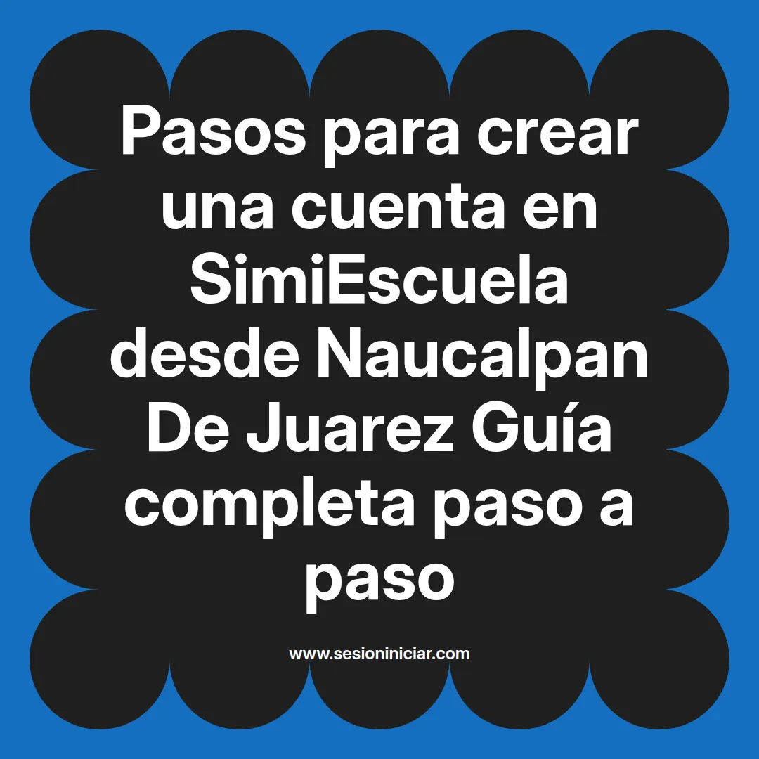Pasos para crear una cuenta en SimiEscuela: Guía paso a paso desde Naucalpan De Juarez