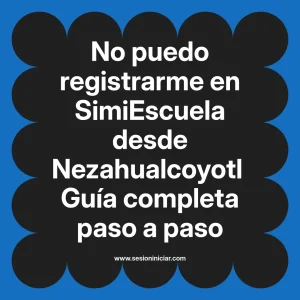 No puedo registrarme en SimiEscuela: Guía paso a paso desde Nezahualcoyotl