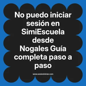 No puedo iniciar sesión en SimiEscuela: Guía paso a paso desde Nogales