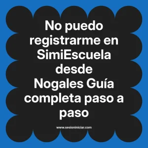 No puedo registrarme en SimiEscuela: Guía paso a paso desde Nogales