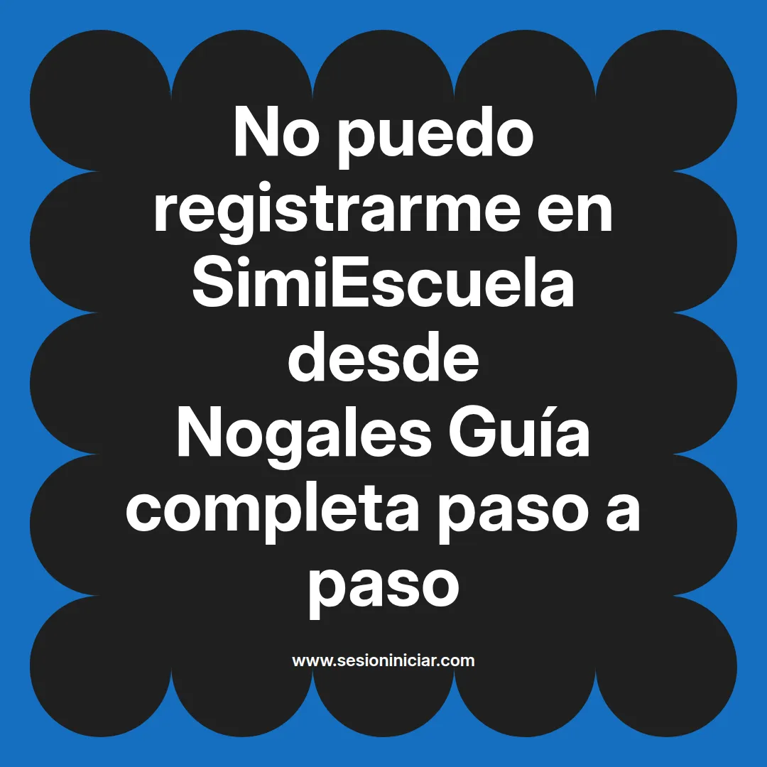 No puedo registrarme en SimiEscuela: Guía paso a paso desde Nogales