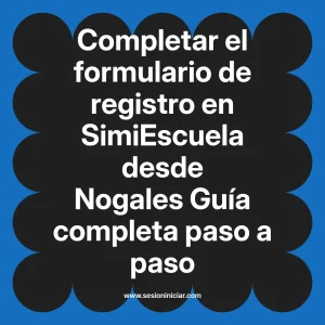 Completar el formulario de registro en SimiEscuela: Guía paso a paso desde Nogales