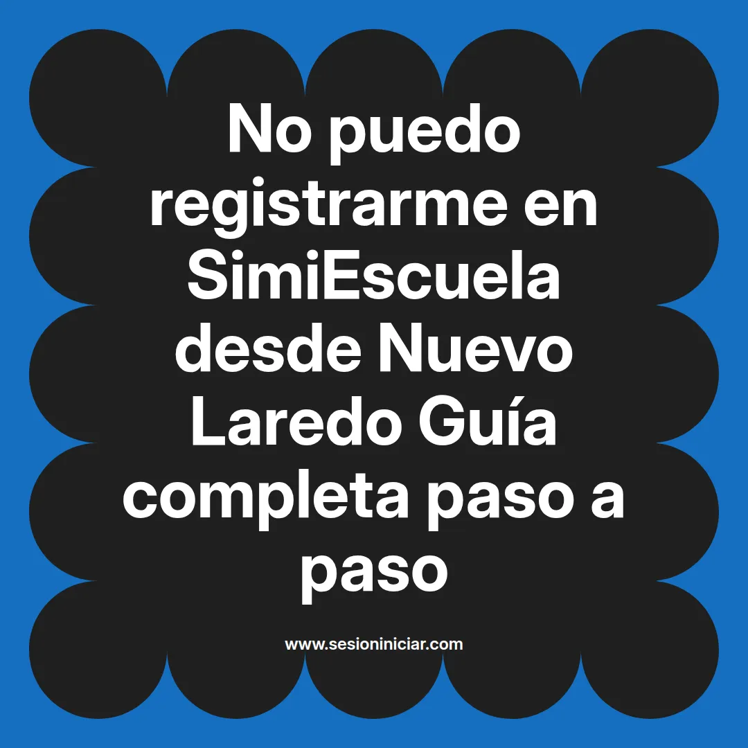 No puedo registrarme en SimiEscuela: Guía paso a paso desde Nuevo Laredo