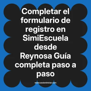 Completar el formulario de registro en SimiEscuela: Guía paso a paso desde Reynosa