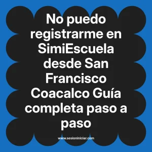No puedo registrarme en SimiEscuela: Guía paso a paso desde San Francisco Coacalco