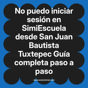 No puedo iniciar sesión en SimiEscuela: Guía paso a paso desde San Juan Bautista Tuxtepec
