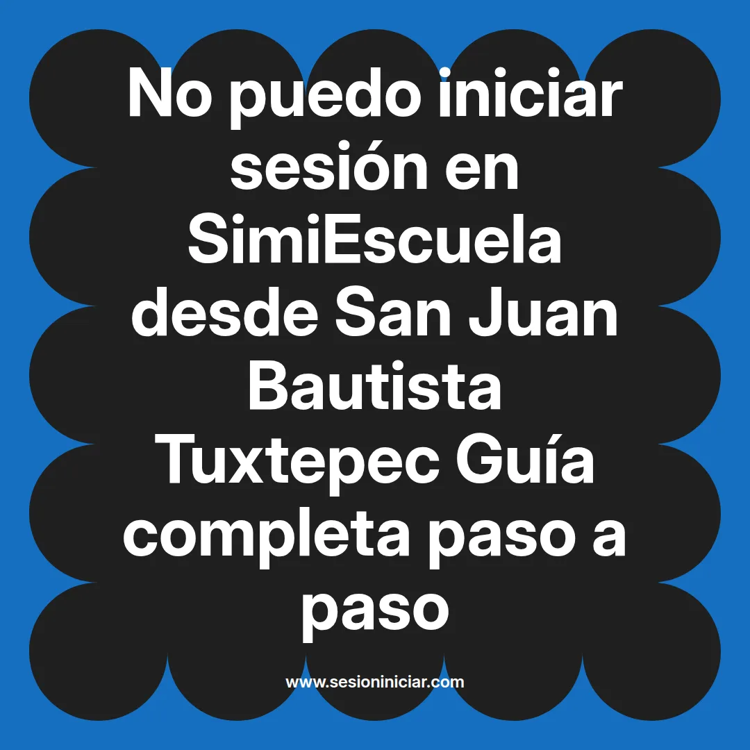 No puedo iniciar sesión en SimiEscuela: Guía paso a paso desde San Juan Bautista Tuxtepec